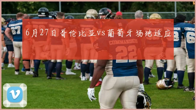 6月27日哥伦比亚vs葡萄牙场地适应