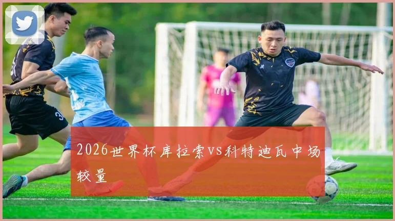 2026世界杯库拉索vs科特迪瓦中场较量