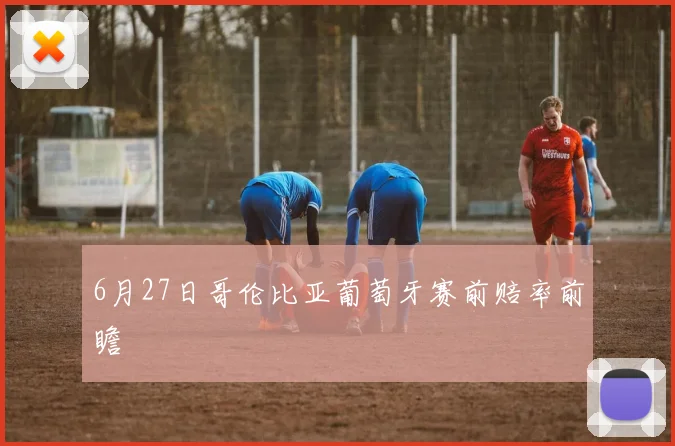 6月27日哥伦比亚葡萄牙赛前赔率前瞻