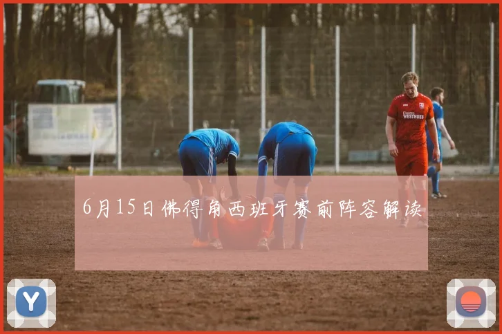 6月15日佛得角西班牙赛前阵容解读