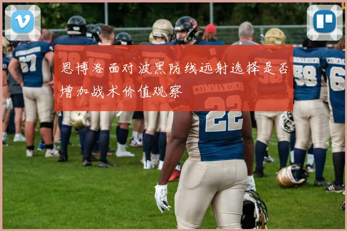 恩博洛面对波黑防线远射选择是否增加战术价值观察