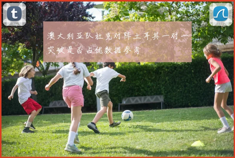 澳大利亚队杜克对阵土耳其一对一突破是否占优数据参考
