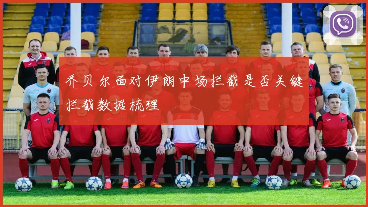乔贝尔面对伊朗中场拦截是否关键拦截数据梳理