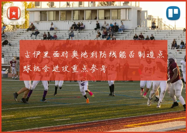 古伊里面对奥地利防线能否制造点球机会进攻重点参考