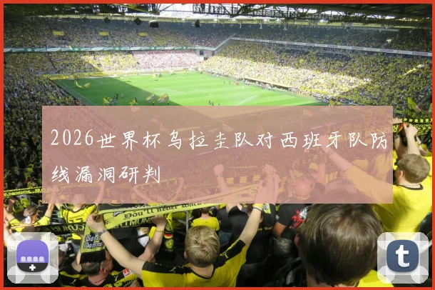 2026世界杯乌拉圭队对西班牙队防线漏洞研判