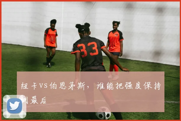 纽卡vs伯恩茅斯，谁能把强度保持到最后