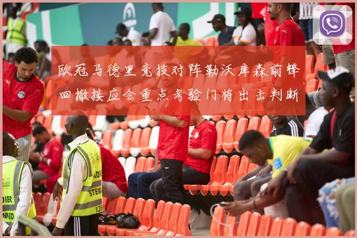 欧冠马德里竞技对阵勒沃库森前锋回撤接应会重点考验门将出击判断