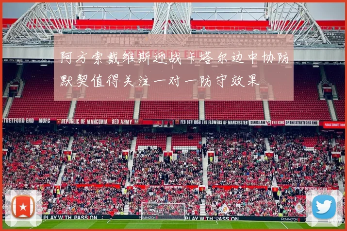 阿方索戴维斯迎战卡塔尔边中协防默契值得关注一对一防守效果