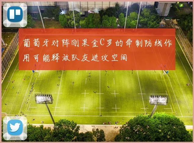 葡萄牙对阵刚果金C罗的牵制防线作用可能释放队友进攻空间