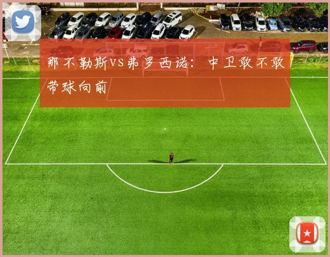 那不勒斯vs弗罗西诺：中卫敢不敢带球向前