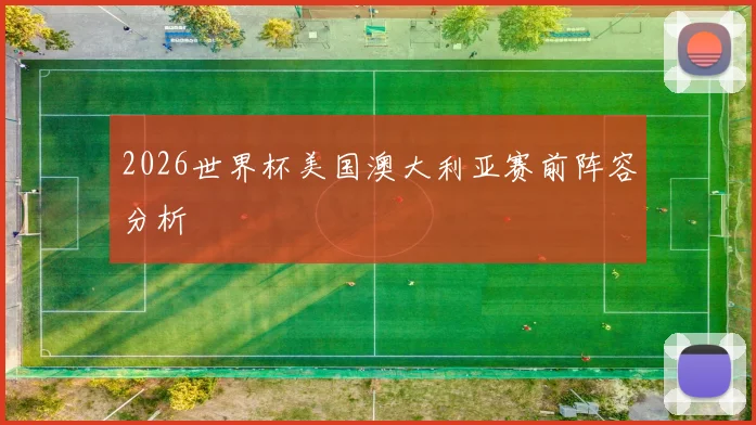 2026世界杯美国澳大利亚赛前阵容分析