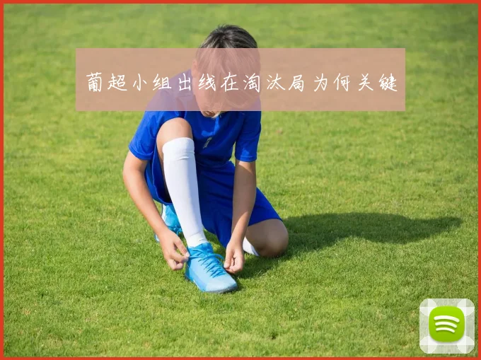 葡超小组出线在淘汰局为何关键