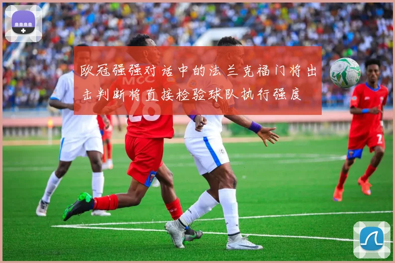 欧冠强强对话中的法兰克福门将出击判断将直接检验球队执行强度