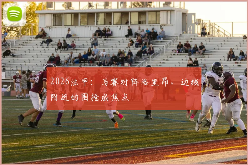 2026法甲：马赛对阵洛里昂，边线附近的围抢成焦点