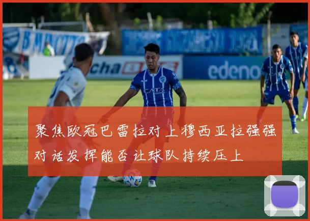 聚焦欧冠巴雷拉对上穆西亚拉强强对话发挥能否让球队持续压上