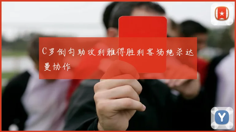 C罗倒勾助攻利雅得胜利客场绝杀达曼协作