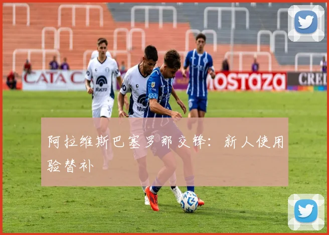 阿拉维斯巴塞罗那交锋：新人使用验替补