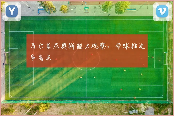 马尔基尼奥斯能力观察，带球推进争高点