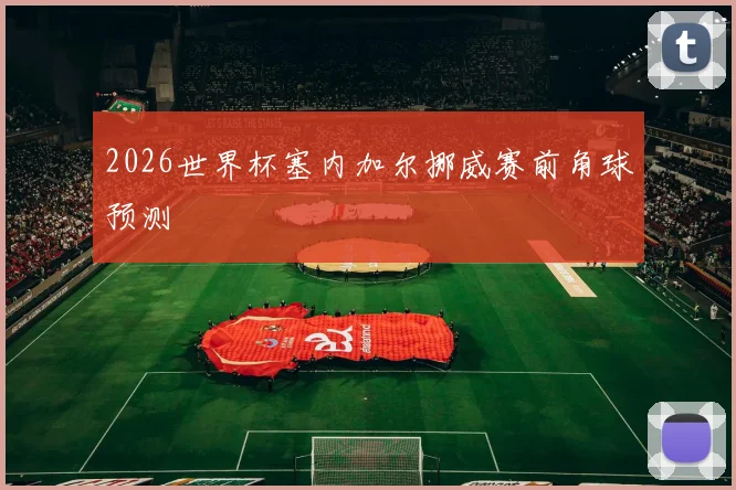 2026世界杯塞内加尔挪威赛前角球预测
