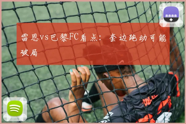 雷恩vs巴黎FC看点：套边跑动可能破局