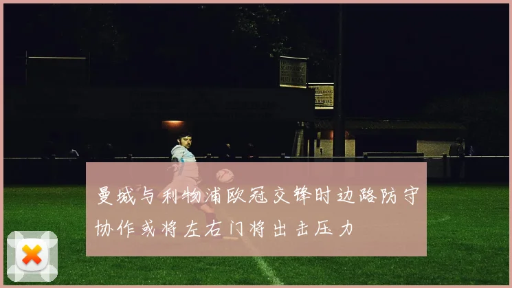 曼城与利物浦欧冠交锋时边路防守协作或将左右门将出击压力
