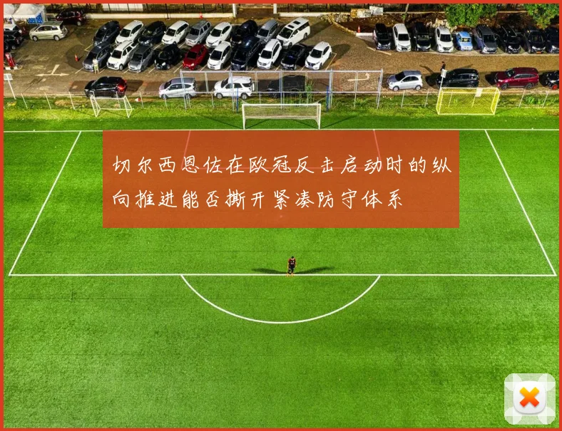 切尔西恩佐在欧冠反击启动时的纵向推进能否撕开紧凑防守体系